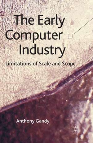 The Early Computer Industry: Limitations of Scale and Scope de A. Gandy