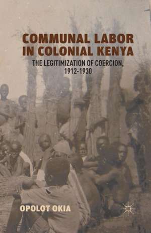 Communal Labor in Colonial Kenya: The Legitimization of Coercion, 1912–1930 de O. Okia