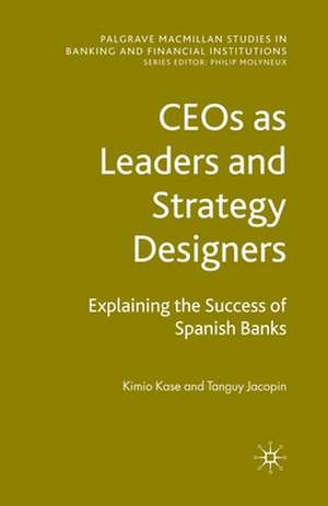 CEOs as Leaders and Strategy Designers: Explaining the Success of Spanish Banks: Explaining the Success of Spanish Banks de Kimio Kase