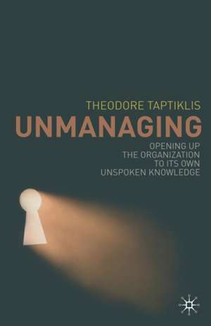 Unmanaging: Opening up the Organization to its Own Unspoken Knowledge de T. Taptiklis