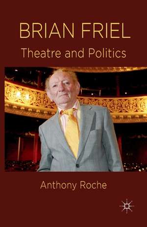 Brian Friel: Theatre and Politics de A. Roche