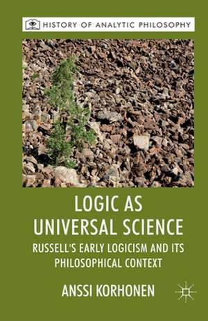 Logic as Universal Science: Russell's Early Logicism and its Philosophical Context de A. Korhonen