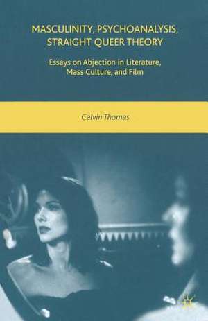 Masculinity, Psychoanalysis, Straight Queer Theory: Essays on Abjection in Literature, Mass Culture, and Film de C. Thomas