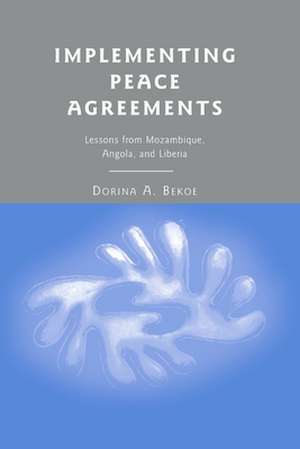 Implementing Peace Agreements: Lessons from Mozambique, Angola, and Liberia de D. Bekoe