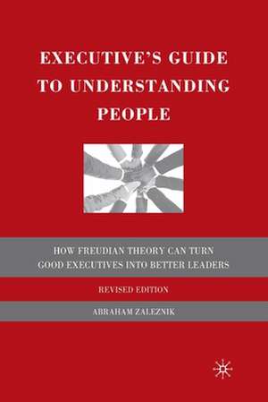 Executive's Guide to Understanding People: How Freudian Theory Can Turn Good Executives into Better Leaders de A. Zaleznik