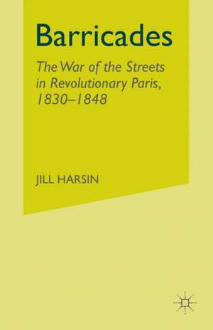 Barricades: The War of the Streets in Revolutionary Paris, 1830-1848 de J. Harsin