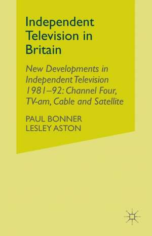 Independent Television in Britain: Volume 6 New Developments in Independent Television 1981-92: Channel 4, TV-am, Cable and Satellite de P. Bonner