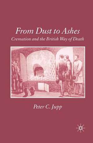 From Dust to Ashes: Cremation and the British Way of Death de P. Jupp