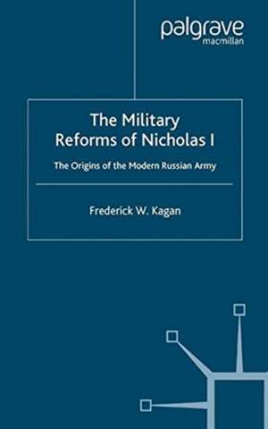 The Military Reforms of Nicholas I: The Origins of the Modern Russian Army de F. Kagan