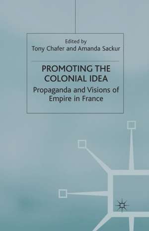 Promoting the Colonial Idea: Propaganda and Visions of Empire in France de T. Chafer