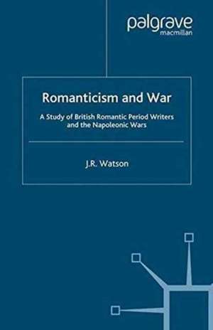 Romanticism and War: A Study of British Romantic Period Writers and the Napoleonic Wars de J. Watson