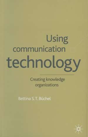 Using Communication Technology: Creating Knowledge Organizations de B. Büchel