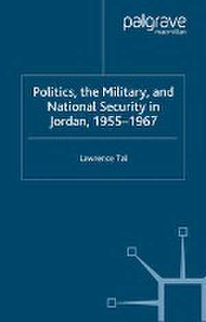 Politics, the Military and National Security in Jordan, 1955-1967 de L. Tal