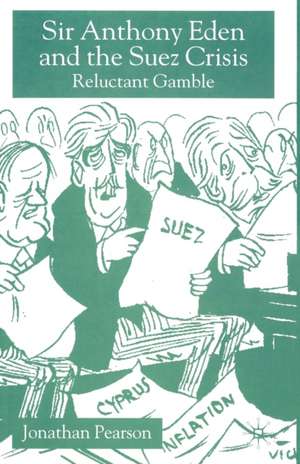 Sir Anthony Eden and the Suez Crisis: Reluctant Gamble de Jonathan Pearson