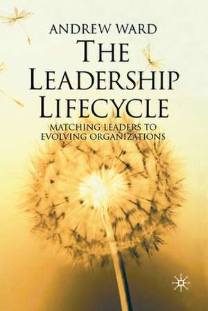 The Leadership Lifecycle: Matching Leaders to Evolving Organizations de A. Ward