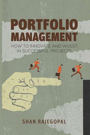 Portfolio Management: How to Innovate and Invest in Successful Projects de Shan Rajegopal