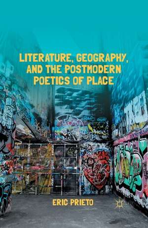 Literature, Geography, and the Postmodern Poetics of Place de E. Prieto