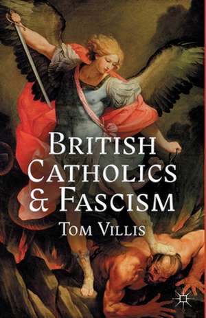 British Catholics and Fascism: Religious Identity and Political Extremism Between the Wars de T. Villis