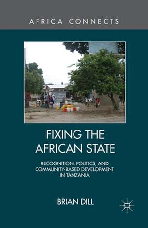 Fixing the African State: Recognition, Politics, and Community-Based Development in Tanzania de B. Dill