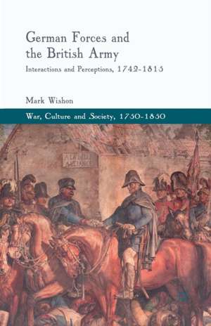 German Forces and the British Army: Interactions and Perceptions, 1742-1815 de M. Wishon