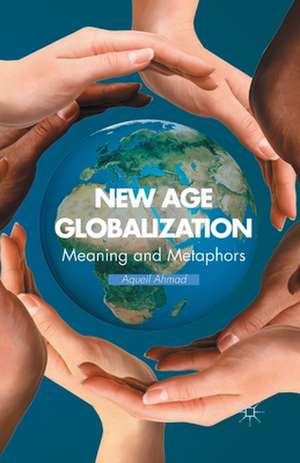 New Age Globalization: Meaning and Metaphors de A. Ahmad