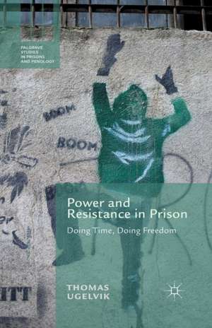 Power and Resistance in Prison: Doing Time, Doing Freedom de T. Ugelvik