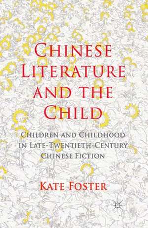 Chinese Literature and the Child: Children and Childhood in Late-Twentieth-Century Chinese Fiction de K. Foster