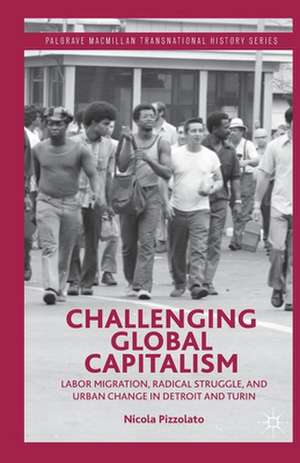 Challenging Global Capitalism: Labor Migration, Radical Struggle, and Urban Change in Detroit and Turin de N. Pizzolato