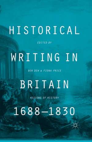 Historical Writing in Britain, 1688-1830: Visions of History de B. Dew