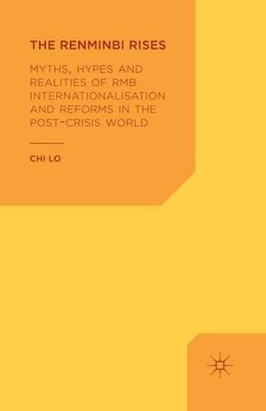 The Renminbi Rises: Myths, Hypes and Realities of RMB Internationalisation and Reforms in the Post-Crisis World de C. Lo