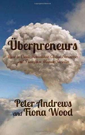 Uberpreneurs: How to Create Innovative Global Businesses and Transform Human Societies de Peter Andrews