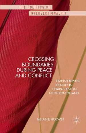 Crossing Boundaries during Peace and Conflict: Transforming identity in Chiapas and in Northern Ireland de M. Hoewer