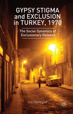 Gypsy Stigma and Exclusion in Turkey, 1970: The Social Dynamics of Exclusionary Violence de G. Ozatesler