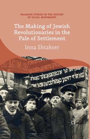 The Making of Jewish Revolutionaries in the Pale of Settlement: Community and Identity during the Russian Revolution and its Immediate Aftermath, 1905–07 de I. Shtakser