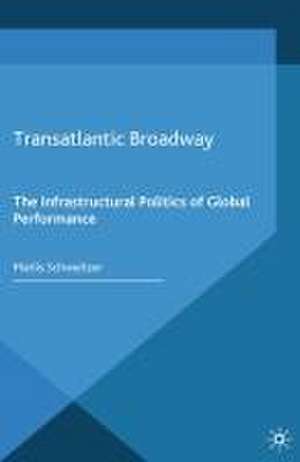 Transatlantic Broadway: The Infrastructural Politics of Global Performance de M. Schweitzer