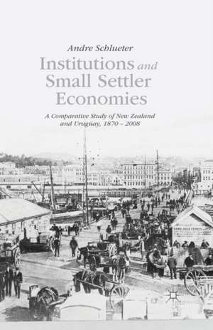 Institutions and Small Settler Economies: A Comparative Study of New Zealand and Uruguay, 1870–2008 de A. Schlueter