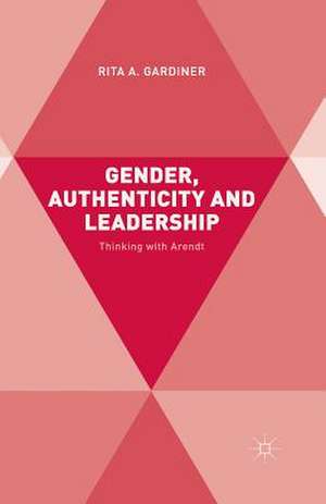 Gender, Authenticity and Leadership: Thinking with Arendt de R. Gardiner