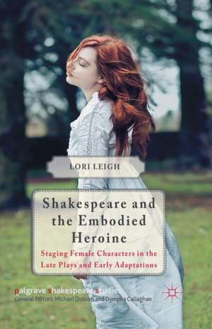 Shakespeare and the Embodied Heroine: Staging Female Characters in the Late Plays and Early Adaptations de L. Leigh