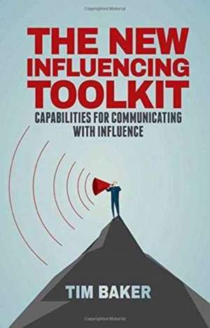 The New Influencing Toolkit: Capabilities for Communicating with Influence de T. Baker