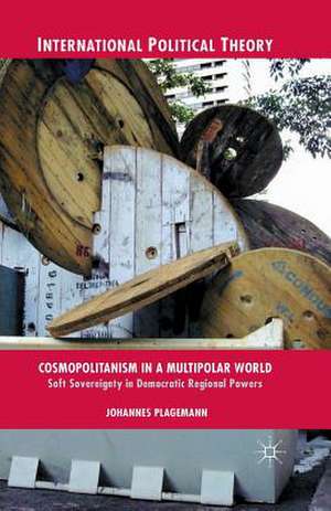 Cosmopolitanism in a Multipolar World: Soft Sovereignty in Democratic Regional Powers de J. Plagemann