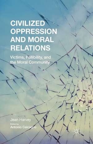 Civilized Oppression and Moral Relations: Victims, Fallibility, and the Moral Community de J. Harvey