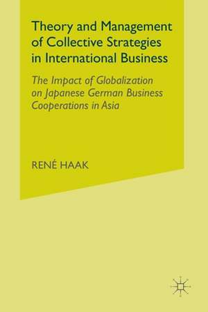 Theory and Management of Collective Strategies in International Business: The Impact of Globalization on Japanese German Business Cooperations in Asia de R. Haak