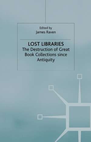 Lost Libraries: The Destruction of Great Book Collections Since Antiquity de J. Raven