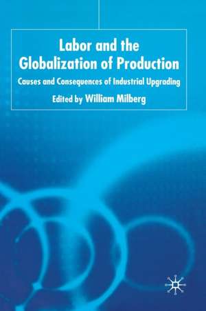 Labor and the Globalization of Production: Causes and Consequences of Industrial Upgrading de W. Milberg