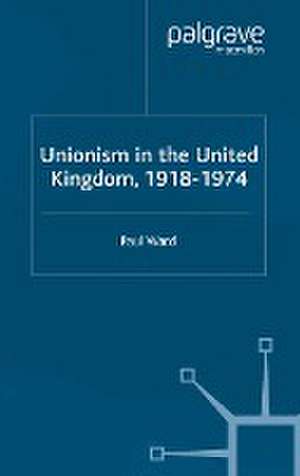 Unionism in the United Kingdom, 1918-1974 de P. Ward