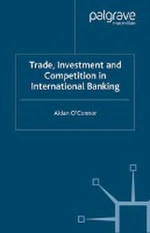 Trade, Investment and Competition in International Banking de A. O'Connor