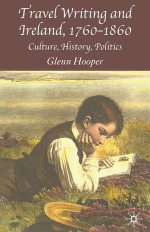 Travel Writing and Ireland, 1760-1860: Culture, History, Politics de G. Hooper