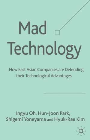 Mad Technology: How East Asian Companies Are Defending Their Technological Advantages de I. Oh