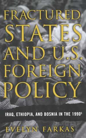 Fractured States and U.S. Foreign Policy: Iraq, Ethiopia, and Bosnia in the 1990s de E. Farkas