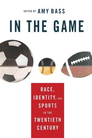 In the Game: Race, Identity, and Sports in the Twentieth Century de A. Bass